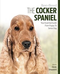 The Cocker Spaniel: Your Essential Guide From Puppy To Senior Dog (Best of Breed)