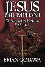 Jesus Triumphant (Chronicles of the Nephilim) (Volume 8)