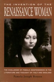 The Invention of the Renaissance Woman: The Challenge of Female Independence in the Literature and Thought of Italy and England