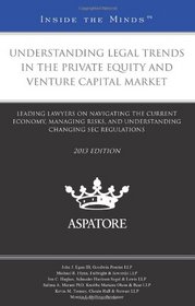 Understanding Legal Trends in the Private Equity and Venture Capital Market, 2013 ed.: Leading Lawyers on Navigating the Current Economy, Managing ... Changing SEC Regulations (Inside the Minds)