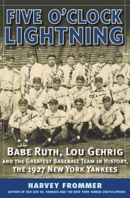 Five OClock Lightning: Babe Ruth, Lou Gehrig and the Greatest Baseball Team in History, The 1927 New York Yankees