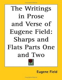 The Writings in Prose and Verse of Eugene Field: Sharps and Flats Parts One and Two