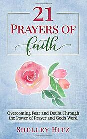 21 Prayers of Faith: Overcoming Fear and Doubt Through the Power of Prayer and God's Word (A Life of Faith)