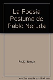 La Poesia Postuma de Pablo Neruda