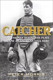 Catcher: How the Man Behind the Plate Became an American Folk Hero