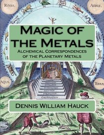 Magic of the Metals: Alchemical Correspondences of the Planetary Metals (Alchemy Study Program) (Volume 4)