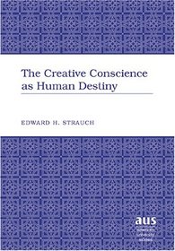 The Creative Conscience As Human Destiny (American University Studies V: Philosophy, 196)