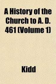 A History of the Church to A. D. 461 (Volume 1)