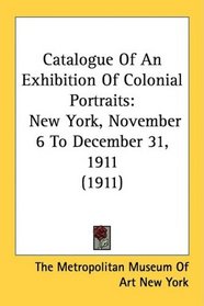 Catalogue Of An Exhibition Of Colonial Portraits: New York, November 6 To December 31, 1911 (1911)