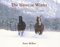 The Horse in Winter: How to Care for Your Horse During the Most Challenging Season of the Year