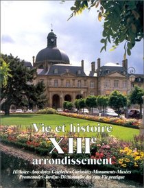 Vie et histoire du XIIIe arrondissement: Salpetriere, Gare, Maison blanche, Croulebarbe : histoire, anecdotes, curiosites, monuments, musees, jardins, ... des rues, vie pratique (French Edition)