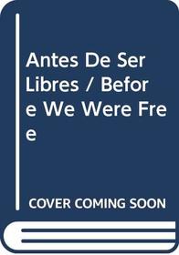 Antes De Ser Libres/Before We Were Free (Spanish Edition)