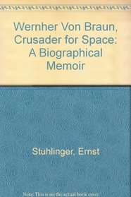 Wernher Von Braun Crusader for Space: A Biographical Memoir
