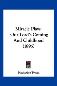 Miracle Plays: Our Lord's Coming And Childhood (1895)