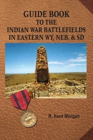 Guide Book To The Indian War Battlefields In Eastern WY, Neb. & SD