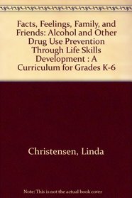 Facts, Feelings, Family, and Friends: Alcohol and Other Drug Use Prevention Through Life Skills Development : A Curriculum for Grades K-6