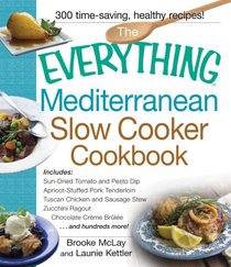 The Everything Mediterranean Slow Cooker Cookbook: Includes Sun-Dried Tomato and Pesto Dip, Apricot-Stuffed Pork Tenderloin, Tuscan Chicken and ... Zucchini Ragout, and Chocolate Creme Brulee