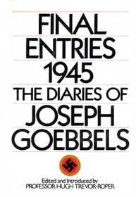 Final Entries 1945: The Diaries of Joseph Goebbels: Edited, Introduced, and Annotated by Hugh Trevor-Roper