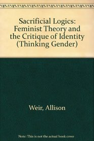 Sacrificial Logics: Feminist Theory and the Critique of Identity (Thinking Gender)