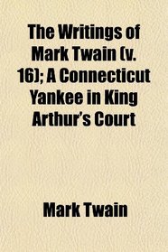 The Writings of Mark Twain (v. 16); A Connecticut Yankee in King Arthur's Court