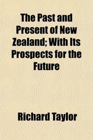 The Past and Present of New Zealand; With Its Prospects for the Future