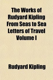 The Works of Rudyard Kipling From Seas to Sea Letters of Travel Volume I