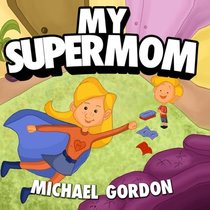 Books for Kids: My Supermom: (Children's book about a Cute Boy and his Superhero Mom, Picture Books, Preschool Books, Ages 3-5, Baby Books, Kids Book, Bedtime Story