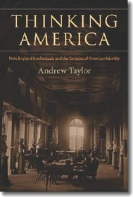 Thinking America: New England Intellectuals and the Varieties of American Identity (Becoming Modern: New Nineteenth-Century Studies)