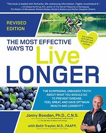 The Most Effective Ways to Live Longer, Revised: The Surprising, Unbiased Truth About What You Should Do to Prevent Disease, Feel Great, and Have Optimum Health and Longevity