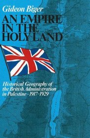 An Empire in the Holy Land: Historical Geography of the British Administration in Palestine, 1917?1929