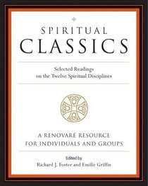 Spiritual Classics : Selected Readings for Individuals and Groups on the Twelve Spiritual Disciplines