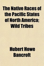 The Native Races of the Pacific States of North America; Wild Tribes