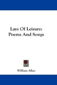Lays Of Leisure: Poems And Songs