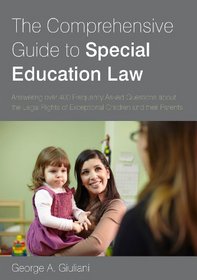 The Comprehensive Guide to Special Education Law: Answering Over 400 Frequently Asked Questions about the Legal Rights of Exceptional Children and The