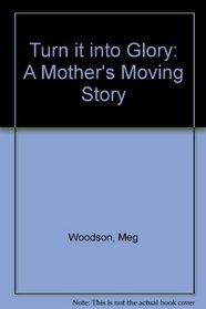 Turn It into Glory: A Mother's Moving Story
