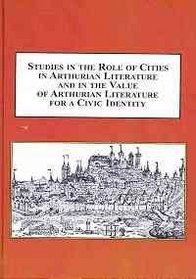 Studies in the Role of Cities in Arthurian Literature and in the Value of Arthurian Literature for a Civic Identity: When Arthuriana Meet Civic Spheres
