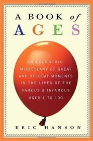 A Book of Ages: An Eccentric Miscellany of Great and Offbeat Moments in the Lives of the Famous and Infamous, Ages 1 to 100