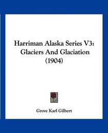Harriman Alaska Series V3: Glaciers And Glaciation (1904)