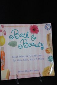 Bath and Beauty, Fresh Ideas & Fun Recipes for Hair, Skin, Nails & More