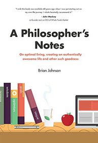 A Philosopher's Notes: On Optimal Living, Creating an Authentically Awesome Life and Other Such Goodness