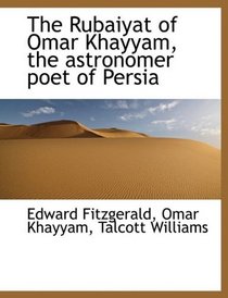 The Rubaiyat of Omar Khayyam, the astronomer poet of Persia