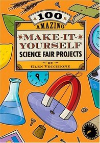 100 Amazing Make-It-Yourself Science Fair Projects (Science Fair Projects)