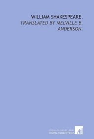 William Shakespeare.: Translated by Melville B. Anderson.