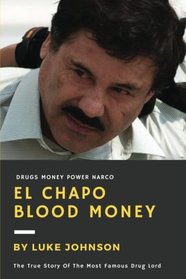 El Chapo: Blood Money: The True Story Of The Most Famous Drug Lord (True Crime) (Volume 1)