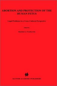 Abortion and Protection of the Human Fetus: Legal Problems in a Cross-Cultural Perspective (Current and Legal Issues in International and Comparativ)