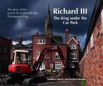 Richard III: The King Under the Car Park: The Story of the Search for England's Last Plantagenet King