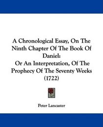 A Chronological Essay, On The Ninth Chapter Of The Book Of Daniel: Or An Interpretation, Of The Prophecy Of The Seventy Weeks (1722)