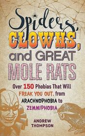 Spiders, Clowns and Great Mole Rats: Over 150 Phobias That Will Freak You Out, from Arachnophobia to Zemmiphobia