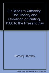 On Modern Authority: The Theory and Condition of Writing, 1500 to the Present Day