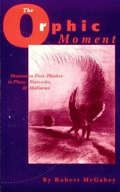 The Orphic Moment: Shaman to Poet-Thinker in Plato, Nietzsche, and Mallarme (S U N Y Series, Margins of Literature)